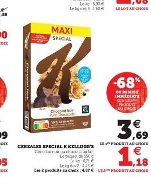shegatte  huse  maxi special  chocolat noir pure chocolade  vwd. 83, 84  egc  -68%  de remise immediate sur le 2 produit au choix  3,69  cereales special k kellogg's le 1 produit au choix  €  1.18  ch