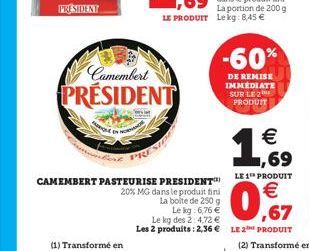 PRESIDENT  (1) Transformé en  Camembert  PRESIDENT  CAMEMBERT PASTEURISE PRESIDENT  20% MG dans le produit fini La boite de 250 g  Le kg: 6,76 €  Le kg des 2:4,72 €  Les 2 produits: 2,36 €  -60%  DE R