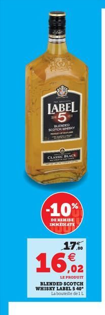 LABEL 5  BLENDED SCOTCH WHISKY  OF  CLASSIC BLACK  (-10%  DE REMISE IMMEDIATE  17.9⁰0  16,2  LE PRODUIT  BLENDED SCOTCH WHISKY LABEL 5 40° La bouteille de 1 L  
