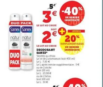 duo pack sanex sanex  duo pack  natur natur protect protect  le lot au choix  soit  2€  5€  € -40% 3€  de remise immediate  le lot au choix deodorant sanex  variétés au choix  le l. 23,08 € ou de 2 bi