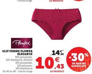 Playtex  SLIP FEMME FLOWER ELEGANCE 90% polyamide,  10% elasthanne dentelle  Du 40 au 48 coloris rouge  50% polyamide,  32% polyester.  18% elasthanne 43  14%  LE PRODUIT  -30%  DE REMISE IMMÉDIATE 