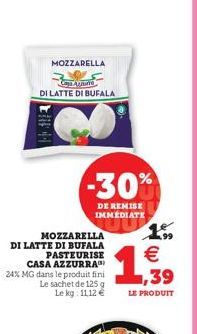 44  MOZZARELLA  BA  DI LATTE DI BUFALA  -30%  DE REMISE IMMEDIATE  MOZZARELLA DI LATTE DI BUFALA  PASTEURISE CASA AZZURRA 24% MG dans le produit fini Le sachet de 125 g  Le kg: 11,12 €  1.39  €  LE PR