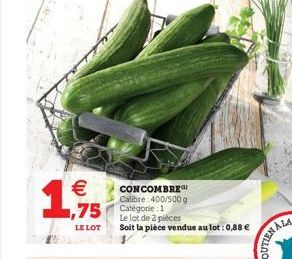 € ,75  LE LOT  CONCOMBRE Calibre:400/500g Catégorie 1 Le lot de 2 pièces Soit la pièce vendue au lot: 0,88 €  ALA  