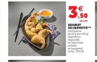 € ,50  LE LOT  BEIGNET DE CREVETTE  Les 6 pièces  de 20 g (soit 120 g)  Egalement disponible au rayon frais emballé  en barquette) Le kg 29,17 € 