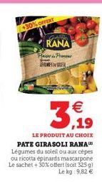 +30% OFFERT  GA  RANA Plasser in Prenses THOMSEN  LE PRODUIT AU CHOIX  PATE GIRASOLI RANA Légumes du soleil ou aux cèpes ou ricotta épinards mascarpone Le sachet + 30% offert (soit 325g) Le kg: 9,82 €