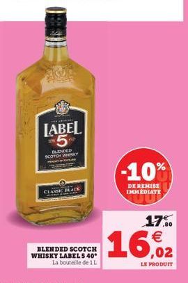 LABEL 5  BLENDED SCOTCH WHISKY  CLASSIC BLACK  BLENDED SCOTCH  WHISKY LABEL 5 40°  La bouteille de 1 L  -10%  DE REMISE IMMÉDIATE  17%  €  ,02  LE PRODUIT 