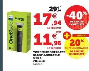 oneblade  original  mened  €  11.5.  29% € -40%  le produit soit  tondeuse oneblade sabot ajustable 5 en 1 philips la boite  jeudi b  1,96 20%  le produit supplementaires de remise immediate  de remis