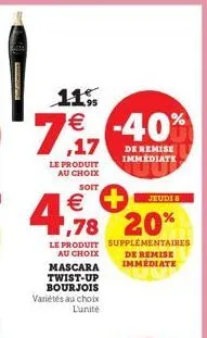 7,17  11% €  le produit au choix soit  4,78  €  jeudis  ,78 20%  supplémentaires de remise immédiate  le produit au choix  mascara  twist-up bourjois variétés au choix l'unité  -40%  de remise immedia