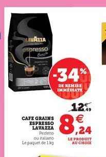 *  LAVAZZA espresso  PERFETTO  CAFE GRAINS €  Perfetto ou italiano Le paquet de 1 kg  -34%  DE REMISE IMMÉDIATE  ESPRESSO LAVAZZA  12%  LE PRODUIT AU CHOIX 