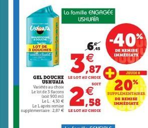 Ushuaia  SHAMPOOING  COUCH  LOT DE  3 DOUCHES  Variétés au choix  Le lot de 3 flacons  3,87  GEL DOUCHE LE LOT AU CHOIX  USHUAIA  SOIT  €  (soit 900 ml) Le L: 4,30 €  1,58  Le Laprès remise supplément