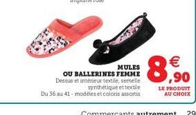 MULES  OU BALLERINES FEMME Dessus et intérieur textile, semele synthétique et textile Du 36 au 41-modèles et coloris assortis  € ,90  LE PRODUIT AU CHOIX 