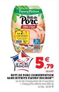 Fleury Michon  Rôti de  100% Filet  Lot 2+1  OFFERT  L..J LE PORC FRANÇAIS  ROTI DE PORC CONSERVATION SANS NITRITE FLEURY MICHON  Le lot de 2 barquettes de 4 tranches +1 barquette offerte (soit 480 g)