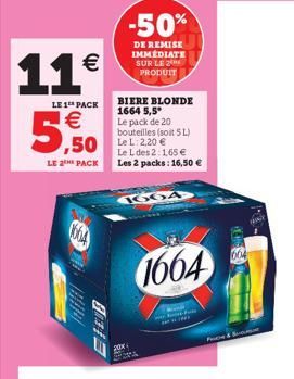 11€  LE 1 PACK  1€ ,50  LE 2THE PACK  (604  EHID  BIERE BLONDE 1664 5,5  Le pack de 20 bouteilles (soit 5L) Le L 2,20 €  -50%  DE REMISE IMMEDIATE SUR LE PRODUIT  Le L des 2.165€ Les 2 packs: 16,50 € 