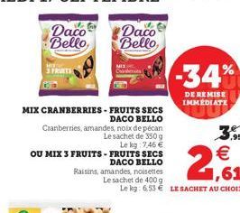 Daco  Bello,  3 FRUITS  Daco  Bello  MIX CRANBERRIES - FRUITS SECS DACO BELLO  Cranberries, amandes, noix de pécan  Le sachet de 350 g  Le kg 7,46 € OU MIX 3 FRUITS-FRUITS SECS DACO BELLO Raisins, ama