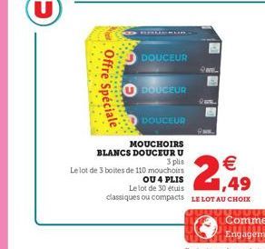 Offre Spéciale  CD RELULAR  DOUCEUR  U DOUCEUR  MOUCHOIRS  BLANCS DOUCEUR U  3 plis  Le lot de 3 boites de 110 mouchoirs  DOUCEUR  ON  € 1,49  OU 4 PLIS  Le lot de 30 étuis classiques ou compacts LE L