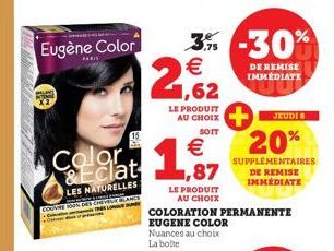 Eugène Color  15  3% -30% €  ,62  LE PRODUIT AU CHOIX  SOIT  Colgat 1,87  MATUR  LES NATURELLES COUR DES CHEV BARCE  LE PRODUIT AU CHOIX  ---  COLORATION PERMANENTE  EUGENE COLOR Nuances au choix La b