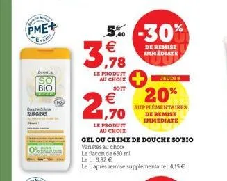 mone  pme+  endage  lanla  so bio  douche c surgras  le produit au choix  soit  € 1,70  le produit  au choix  5% -30% 3,78  €  de remise immédiate  jeudi 8  20%  supplémentaires de remise immediate  g