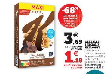 Choptat M  MAXI SPECIAL  Chocolat Noir Pure Chocolade  3  -68%  DE REMISE IMMEDIATE SUR LE 2 PRODUIT AU CHOIX  €  SPECIAL K LE 1 PRODUIT KELLOGG'S  AU CHOIX  €  1,18  18 Leg671€  Le kg des 2: 443 € LE
