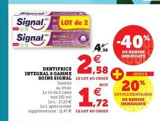 Signal  Signal LOT de 2 Signal  4.%0  €  1,58  SOINS SIGNAL LE LOT AU CHOIX  SOIT  DENTIFRICE  INTEGRAL 8 GAMME  Variétés au choix  Le lot de 2 tubes (soit 150 ml)  Le L: 17.20 € Le L après remise sup