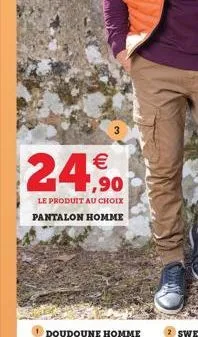 24,90  le produit au choix pantalon homme  doudoune homme 