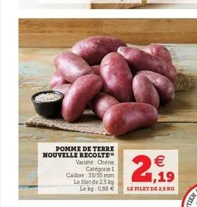 pomme de terre nouvelle recolte  variété chérie catégorie 1  calibre 35/55 mm le filet de 2,5 kg le kg 0,88 €  21,19  €  le filet de 2.5 kg 