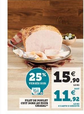 FILET DE POULET CUIT DORE AU FOUR CHAZAL  25% 15%  VERSÉS SUR  LE KO SOIT  €  11,92  LE  € CARTE U DEDUITS 