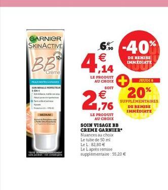 GARNIER SKINACTIVE  BB 4,14  Crème  PEAM  MIRACLE PERFECTEUR  MEDIUM  TESTE NEMENT  6% -40% €  LE PRODUIT AU CHOIX  SOIT  € 1,76  LE PRODUIT  AU CHOIX  SOIN VISAGE BB CREME GARNIER* Nuances au choix  