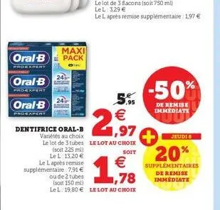 oral-b  proexpert  oral-b  pro-expert  maxi  oral b pack  proexpert  5.95  5e  € 1,97  dentifrice oral-b  variétés au choix  le lot de 3 tubes le lot au choix (soit 225 ml)  soit  le l. 13,20 €  le la