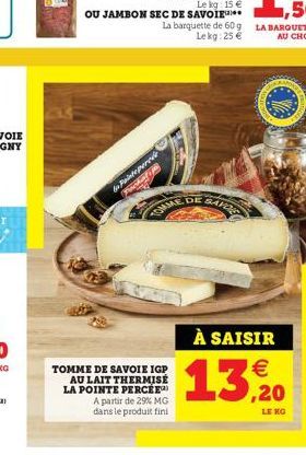 OU JAMBON SEC DE SAVOIR La  to Painte percée  OMME DE  TOMME DE SAVOIE IGP AU LAIT THERMISÉ LA POINTE PERCEE A partir de 29% MG dans le produit fini  SAR  13, 20  À SAISIR €  LE KG 