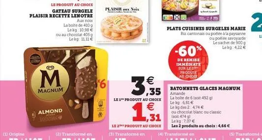 m  magnum  almond  amant  la boite de 410 g  le kg 10,98 € ou au chocolat 405 g lekg: 11,11 €  $6  plaisir aux noix  €  3,535  le 1 produit au choix  € ,31  choix  ,35 amande  -60%  de remise immédiat