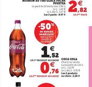 Cherry  Coca-Cola  1.25L  -50%  DE REMISE IMMEDIATE SUR LE 2 PRODUIT AU CHOIX  Le pack de 12 boltes (soit 3,96 L).  Le L: 143 €  € 1,52  LE 1 PRODUIT AU CHOIX  €  0,9%  Le L des 2:1,07 € Les 2 packs: 
