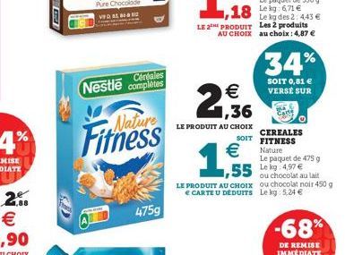 Céréales  Nestle complètes  Fitness  475g  18 Leg671€  Le kg des 2: 443 € LE 2 PRODUIT Les 2 produits AU CHOIX au choix: 4,87 €  €  1,36  LE PRODUIT AU CHOIX  34%  SOIT 0,81 € VERSE SUR  CEREALES SOIT