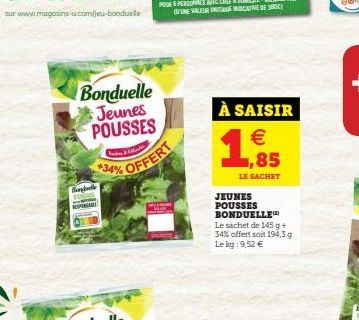 Bonduelle Jeunes POUSSES  Burge  Inday Sabades  +34%  OFFERT  À SAISIR  1,85  LE SACHET  JEUNES POUSSES BONDUELLE  Le sachet de 145 g + 34% offert soit 194,3 g Le kg: 9,52 € 