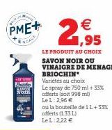 -  PME+  NOACE  NOTH  Variétés au choix  Le spray de 750 ml + 33% offerts (soit 998 mi)  Le L: 2,96 €  ou la bouteille de 1L+33% offerts (1.33 L) Le L: 2,22 € 