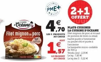 oceane  4.€ 0 70 oceane  plats cuisines  filet mignon de porc les 3 produits filet mignon de porc et écrasé  au de terre ou  crase de femmes de terr  pour  pme+  soit  €  1,57  vendu seul: 2,35 €  le 