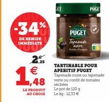 -34%  DE REMISE IMMÉDIATE  2 €  19  LE PRODUIT AU CHOIX  1,48 verte ou  ET  TARTINABLE POUR APERITIF PUGET  Tapenade noire ou tapenade confit de tomates  PUGET Tapenade  noire Pandingan  séchées Le po