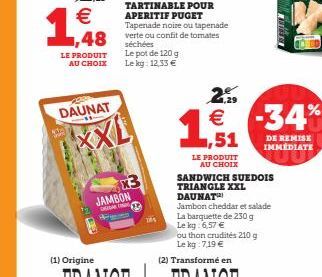 19  LE PRODUIT AU CHOIX  DAUNAT  (1) Origine  1,48 verte ou  XXL  JAMBON  TARTINABLE POUR APERITIF PUGET Tapenade noire ou tapenade confit de tomates  séchées Le pot de 120 g Le kg: 12,33 €  LE PRODUI