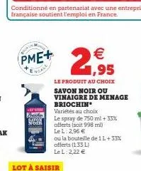 -  pme+  noace  noth  conditionné en partenariat avec une entreprise française soutient l'emploi en france.  lot à saisir  21,95  €  le produit au choix savon noir ou vinaigre de menage briochin  vari