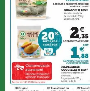 bio  madeleines coquilles  commerçants autrement  5,38€ les 2 produits au choix  payés en caisse  girasoli u bio variétés au choix le sachet de 250 g le kg: 10,76 €  €  20% 2,95  1,35  le produit au c