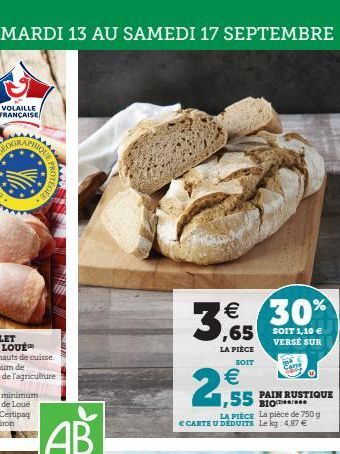 DU MARDI 13 AU SAMEDI 17 SEPTEMBRE  VOLAILLE FRANÇAISE  22K  ROTEGEE  € 30%  ,65 SOIT 1,10 €  VERSE SUR  LA PIÈCE  SOIT  €  1,55  LA PIECE  € CARTE U DEDUITS Le kg: 4,87 €  1  PAIN RUSTIQUE  BIO  La p