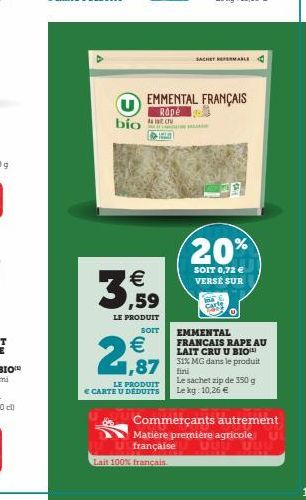 bio  €  ,59  LE PRODUIT  SOIT  € 1,87  LE PRODUIT  € CARTE U DÉDUITS  EMMENTAL FRANÇAIS  Rapé  Lait 100% français.  SACHET FERMABLE  20%  SOIT 0,72 € VERSÉ SUR  EMMENTAL FRANCAIS RAPE AU LAIT CRU U BI