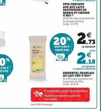 bio  EMMENTAL FRANÇA  Lait 100% français.  FETA GRECQUE AOP AUX LAITS PASTEURISES DE BREBIS ET CHEVRE U BIO  24,4% MG dans le produit fini La tranche de 150 g Le kg: 17,27 €  20% 2,93  1,73  SOIT 0,55