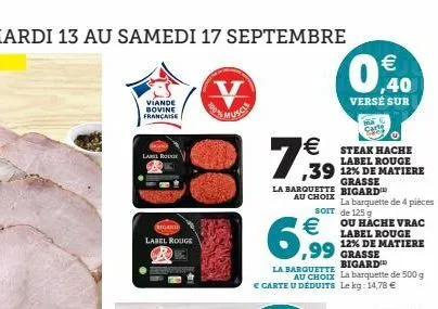 viande bovine française  lanel rou  ricard  label rouge  v  €  7,39  (11)  grasse  la barquette bigard  au choix  steak hache label rouge  ,39 12% de matiere  €  6,99  la barquette  au choix la barque