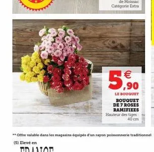 (11)  5.⁹0  €  le bouquet bouquet de 7 roses ramifiees hauteur des tiges: 40 cm.  **offre valable dans les magasins équipés d'un rayon poissonnerie traditionnel  (5) elevé en 