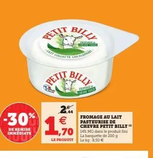 -30%  de remise immediate  petit bill  2 €  1,5%  le produit  collecte localement- fropage  show feat  fromage deve fas  fromage au lait pasteurise de chevre petit billy  la barquette de 200 g le kg: 