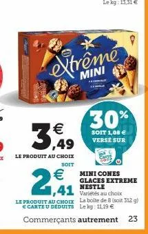(055  extrême  mini  ch  3,49  le produit au choix  soit  €  2,41  30%  soit 1,08 € verse sur  mini cones glaces extreme nestle  variétés au choix la boite de 8 (soit 312 g) le kg: 11,19 €  le produit