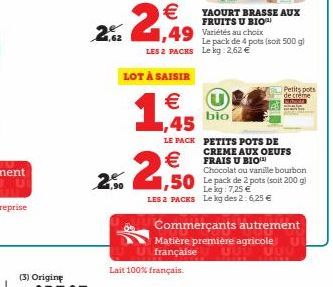 (3) Origine  2.2.€  LES 2 PACKS  €  2%. 2,50  ,90  Lait 100% français.  1,49 Variétés au choix  YAOURT BRASSE AUX FRUITS U BIO  LOT À SAISIR  € 1,45  LE PACK PETITS POTS DE CREME AUX OEUFS FRAIS U BIO