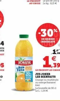 joker bion  faits  30%  moins  suche  -30%  de remise immediate  1.5 €  1,39  le produit au choix  jus joker  les bienfaits  orange ou multifruits ou orange/banane! kiwi  la bouteille de 90 di le l: 1