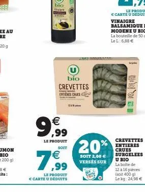 bio vrage  €  9,99  le produit  soit  €  7,99  bio  crevettes  entieres crues  le produit  € carte u déduits  20%  soit 2,00 € versés sur  crevettes entieres crues surgelees u bio la boite de 12 à 16 