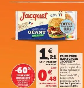 jacquet  -60%  de remise immédiate sur le 2 produit au choix  burgers nature  geant  sons add  €  ,21  le 1 produit  au choix  soit  €  0,8  le 2 produit au choix  48 leg: 146 €  karen  offre economiq